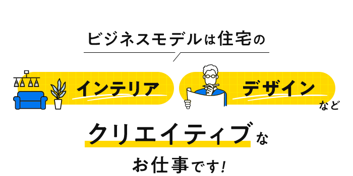 ビジネスモデルは住宅のインテリア デザインなど クリエイティブなお仕事です！